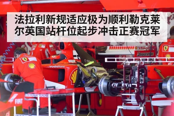 法拉利新规适应极为顺利勒克莱尔英国站杆位起步冲击正赛冠军