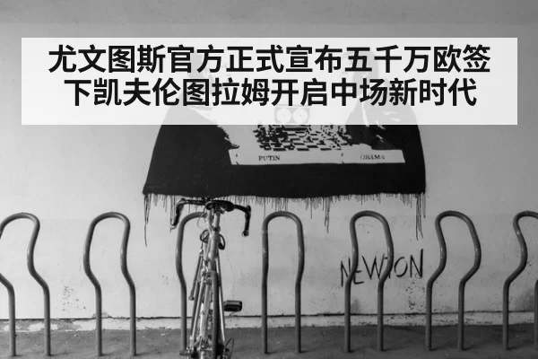 尤文图斯官方正式宣布五千万欧签下凯夫伦图拉姆开启中场新时代