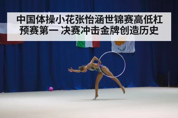 中国体操小花张怡涵世锦赛高低杠预赛第一 决赛冲击金牌创造历史