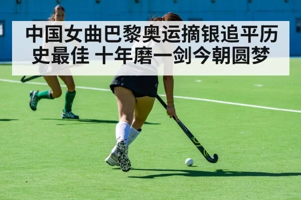中国女曲巴黎奥运摘银追平历史最佳 十年磨一剑今朝圆梦