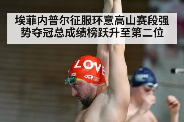 埃菲内普尔征服环意高山赛段强势夺冠总成绩榜跃升至第二位