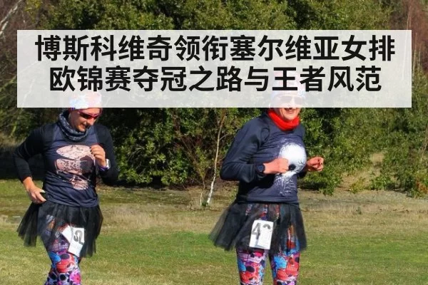 博斯科维奇领衔塞尔维亚女排欧锦赛夺冠之路与王者风范